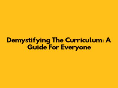 Demystifying The Curriculum: A Guide For Everyone