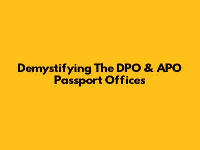 Demystifying The DPO & APO Passport Offices