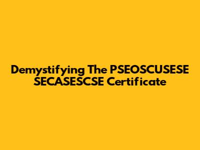Demystifying The PSEOSCUSESE SECASESCSE Certificate