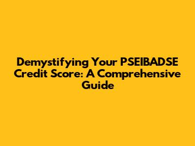 Demystifying Your PSEIBADSE Credit Score: A Comprehensive Guide