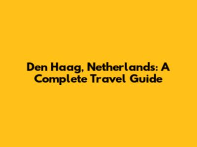 Den Haag, Netherlands: A Complete Travel Guide