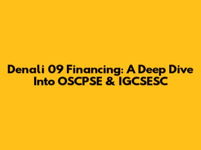 Denali 09 Financing: A Deep Dive Into OSCPSE & IGCSESC