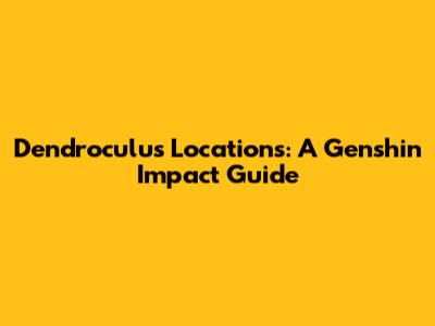 Dendroculus Locations: A Genshin Impact Guide