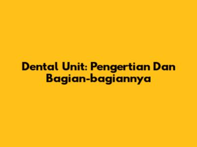 Dental Unit: Pengertian Dan Bagian-bagiannya