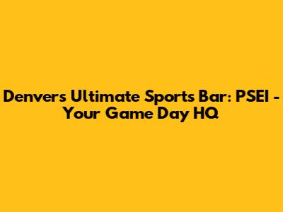 Denver's Ultimate Sports Bar: PSEI - Your Game Day HQ
