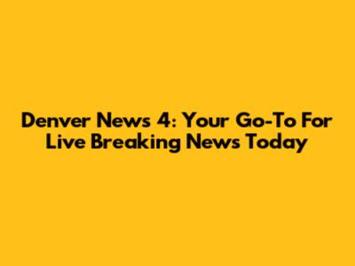 Denver News 4: Your Go-To For Live Breaking News Today