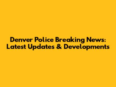 Denver Police Breaking News: Latest Updates & Developments
