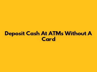 Deposit Cash At ATMs Without A Card
