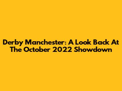 Derby Manchester: A Look Back At The October 2022 Showdown