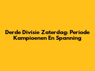 Derde Divisie Zaterdag: Periode Kampioenen En Spanning