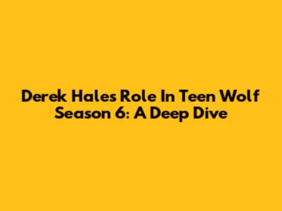 Derek Hale's Role In Teen Wolf Season 6: A Deep Dive