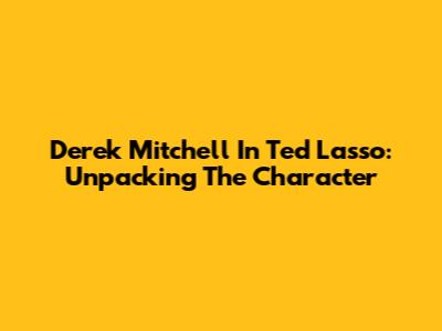 Derek Mitchell In Ted Lasso: Unpacking The Character