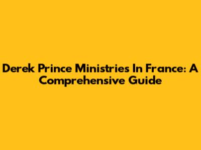 Derek Prince Ministries In France: A Comprehensive Guide