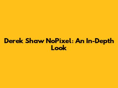 Derek Shaw NoPixel: An In-Depth Look
