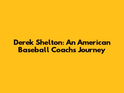 Derek Shelton: An American Baseball Coach's Journey