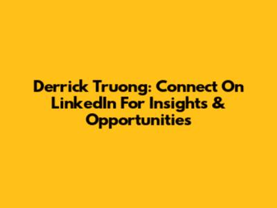 Derrick Truong: Connect On LinkedIn For Insights & Opportunities