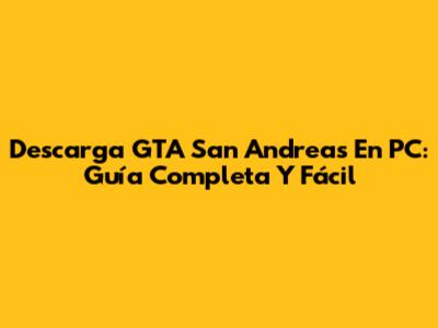 Descarga GTA San Andreas En PC: Guía Completa Y Fácil