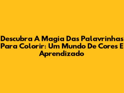 Descubra A Magia Das Palavrinhas Para Colorir: Um Mundo De Cores E Aprendizado