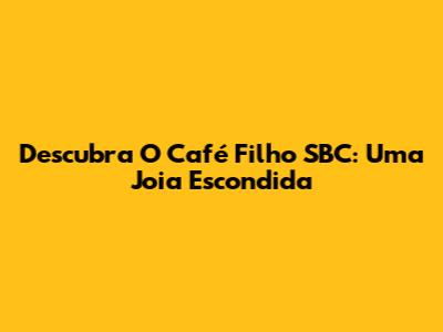 Descubra O Café Filho SBC: Uma Joia Escondida