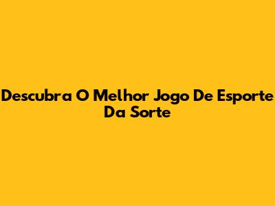 Descubra O Melhor Jogo De Esporte Da Sorte