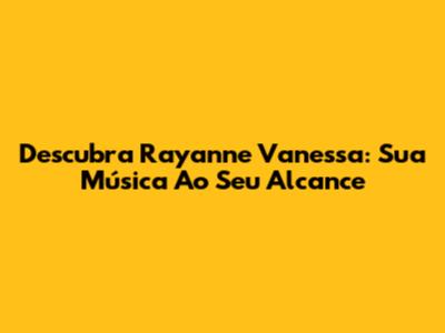 Descubra Rayanne Vanessa: Sua Música Ao Seu Alcance