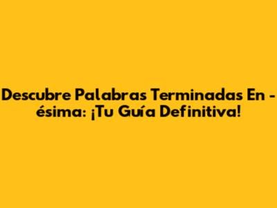 Descubre Palabras Terminadas En -ésima: ¡Tu Guía Definitiva!