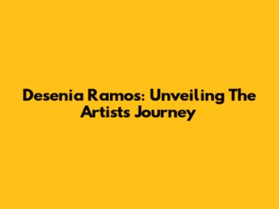 Desenia Ramos: Unveiling The Artist's Journey