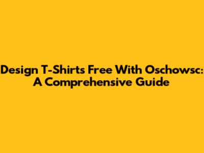 Design T-Shirts Free With Oschowsc: A Comprehensive Guide