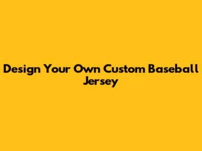 Design Your Own Custom Baseball Jersey