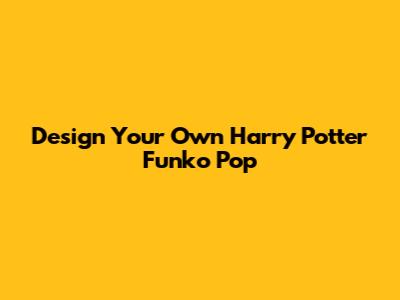 Design Your Own Harry Potter Funko Pop