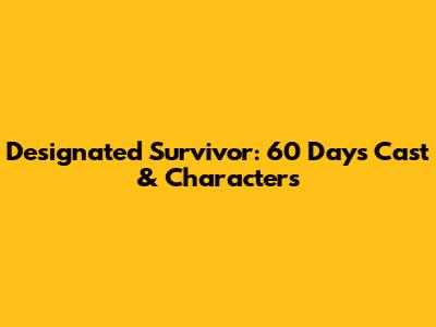 Designated Survivor: 60 Days Cast & Characters