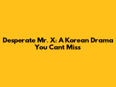 Desperate Mr. X: A Korean Drama You Can't Miss