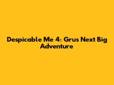 Despicable Me 4: Gru's Next Big Adventure