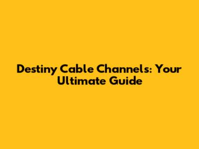 Destiny Cable Channels: Your Ultimate Guide