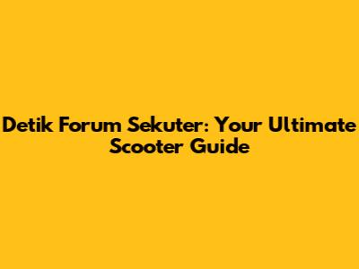 Detik Forum Sekuter: Your Ultimate Scooter Guide