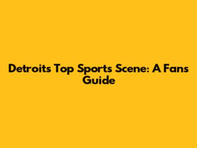 Detroit's Top Sports Scene: A Fan's Guide