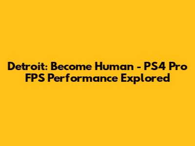 Detroit: Become Human - PS4 Pro FPS Performance Explored