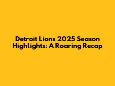 Detroit Lions 2025 Season Highlights: A Roaring Recap