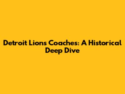 Detroit Lions Coaches: A Historical Deep Dive