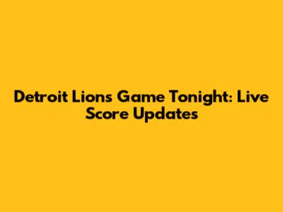 Detroit Lions Game Tonight: Live Score Updates