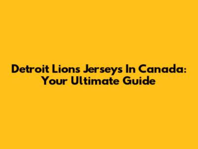 Detroit Lions Jerseys In Canada: Your Ultimate Guide