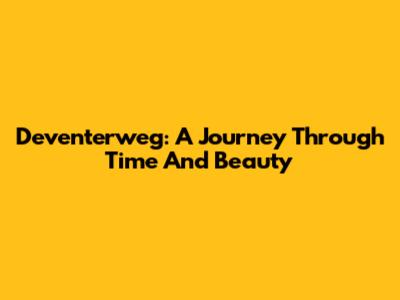 Deventerweg: A Journey Through Time And Beauty