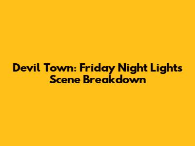 Devil Town: Friday Night Lights Scene Breakdown