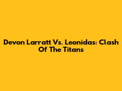 Devon Larratt Vs. Leonidas: Clash Of The Titans
