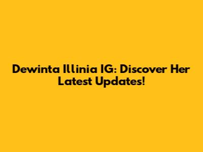 Dewinta Illinia IG: Discover Her Latest Updates!