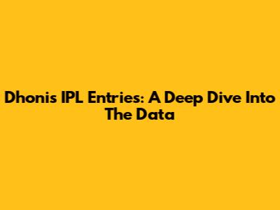 Dhoni's IPL Entries: A Deep Dive Into The Data