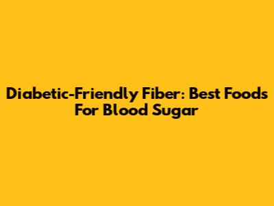 Diabetic-Friendly Fiber: Best Foods For Blood Sugar