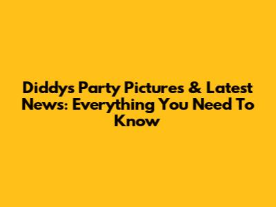 Diddy's Party Pictures & Latest News: Everything You Need To Know