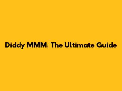 Diddy MMM: The Ultimate Guide