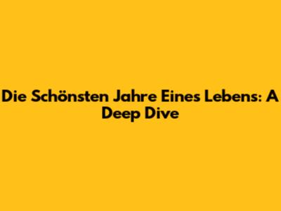Die Schönsten Jahre Eines Lebens: A Deep Dive
